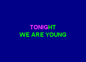 TONIGHT

WE ARE YOUNG