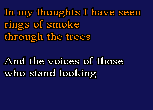 In my thoughts I have seen
rings of smoke
through the trees

And the voices of those
who stand looking