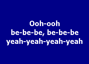 Ooh-ooh

be-be-be, be-be-be
yeah-yeah-yeah-yeah