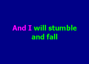 will stumble

and fall