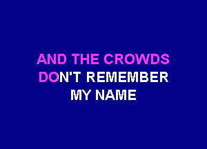 AND THE CROWDS

DON'T REMEMBER
MY NAME