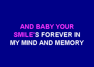 AND BABY YOUR

SMILE'S FOREVER IN
MY MIND AND MEMORY