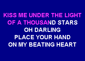 KISS ME UNDER THE LIGHT
OF A THOUSAND STARS
0H DARLING
PLACE YOUR HAND
ON MY BEATING HEART