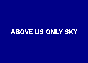 ABOVE US ONLY SKY