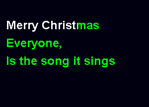 Merry Christmas
Everyone,

Is the song it sings