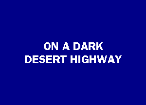 ON A DARK

DESERT HIGHWAY