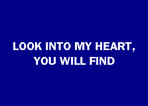 LOOK INTO MY HEART,

YOU WILL FIND