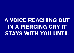 A VOICE REACHING OUT
IN A PIERCING CRY IT
STAYS WITH YOU UNTIL