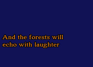 And the forests will
echo with laughter