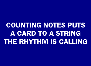 COUNTING NOTES PUTS
A CARD TO A STRING
THE RHYTHM IS CALLING
