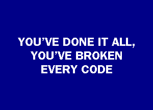 YOU,VE DONE IT ALL,

YOU,VE BROKEN
EVERY CODE