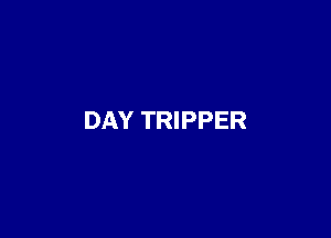 DAY TRIPPER
