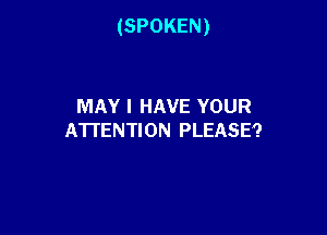 (SPOKEN)

MAY I HAVE YOUR
ATTENTION PLEASE?