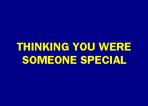 THINKING YOU WERE

SOMEONE SPECIAL
