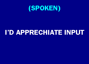 (SPOKEN)

PD APPRECHIATE INPUT