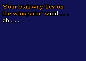 Your stairway lies on
the Whisperiw wind . . .
oh . . .