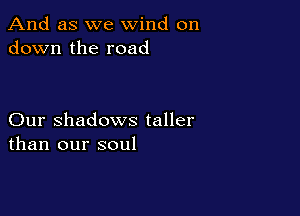 And as we wind on
down the road

Our Shadows taller
than our soul