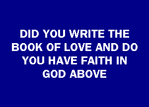 DID YOU WRITE THE
BOOK OF LOVE AND DO
YOU HAVE FAITH IN
GOD ABOVE