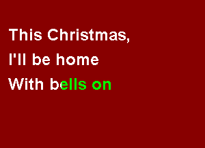 This Christmas,
I'll be home

With bells on