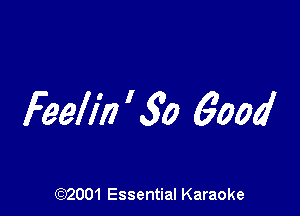 Feell'ii ' So 6004!

(972001 Essential Karaoke