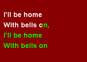I'll be home
With bells on,

I'll be home
With bells on
