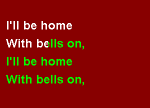 I'll be home
With bells on,

I'll be home
With bells on,