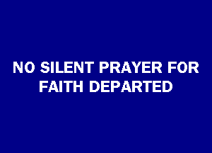 N0 SILENT PRAYER FOR

FAITH DEPARTED