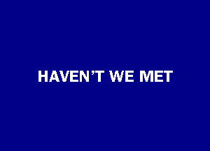 HAVENT WE MET