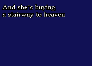 And She's buying
a stairway to heaven