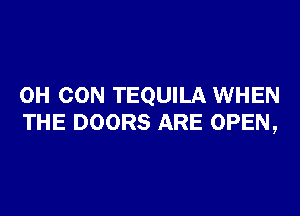 0H CON TEQUILA WHEN

THE DOORS ARE OPEN,