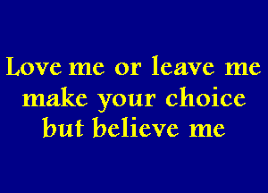LOVC me 01' leave me

make your choice
but believe me