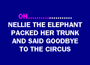 NELLIE THE ELEPHANT
PACKED HER TRUNK
AND SAID GOODBYE

TO THE CIRCUS