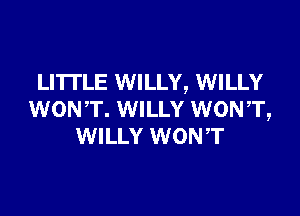 LITTLE WILLY, WILLY

WONT. WILLY WONT,
WILLY WONT