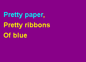 Pretty paper,
Pretty ribbons

Of blue