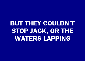 BUT THEY COULDNT

STOP JACK, OR THE
WATERS LAPPING