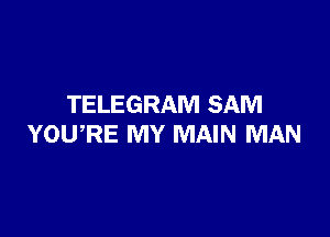 TELEGRAM SAM

YOWRE MY MAIN MAN