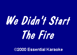 We Didi? ? giarf

766 Fire

(972000 Essential Karaoke