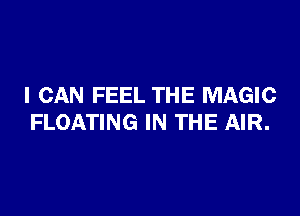 I CAN FEEL THE MAGIC

FLOATING IN THE AIR.