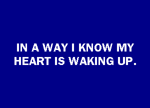 IN A WAY I KNOW MY

HEART IS WAKING UP.