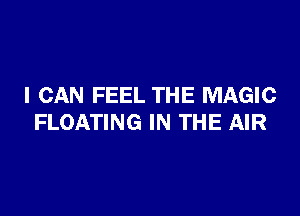 I CAN FEEL THE MAGIC

FLOATING IN THE AIR
