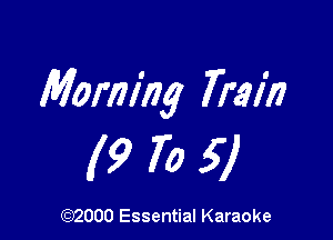 Morning Train

(9 70 57

(972000 Essential Karaoke