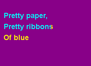 Pretty paper,
Pretty ribbons

Of blue
