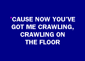 CAUSE NOW YOUWE
GOT ME CRAWLING,

CRAWLING ON
THE FLOOR