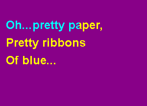 Oh...pretty paper,
Pretty ribbons

Of blue...