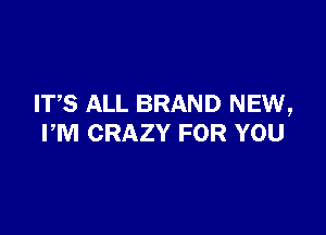 ITS ALL BRAND NEW,

PM CRAZY FOR YOU