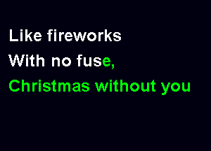 Like fireworks
With no fuse,

Christmas without you