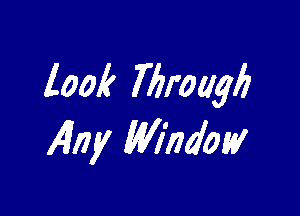 look Throagb

any Window