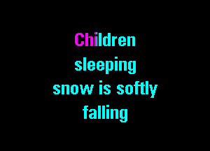 Children
sleeping

snow is softly
falling