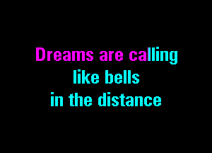 Dreams are calling

like bells
in the distance