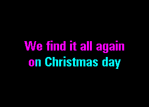 We find it all again

on Christmas day